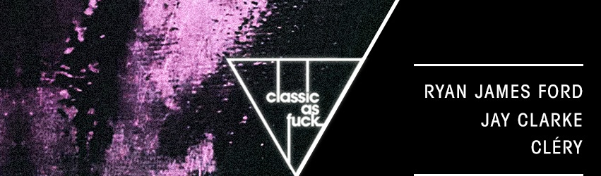 Classic As Fvck w/ Ryan James Ford / Jay Clarke / Cléry
