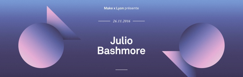 Make X Lyon invite Julio Bashmore @Le Petit Salon