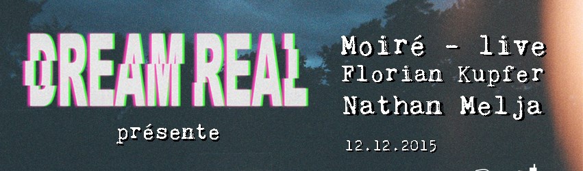 DREAM REAL w/ MOIRE live / FLORIAN KUPFER / NATHAN MELJA