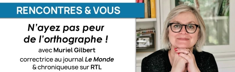 Rencontres et vous : Muriel Gilbert, N'ayez pas peur de l'orthographe !