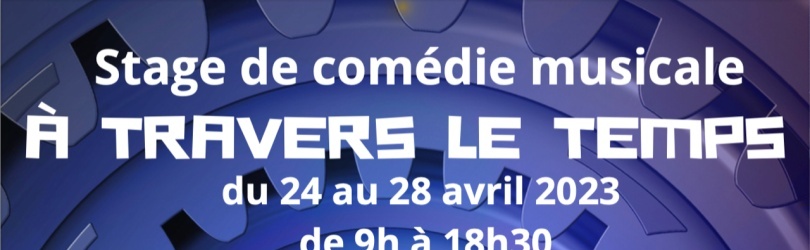 STAGE COMEDIE MUSICALE - A TRAVERS LE TEMPS ! - 24/28 avril 2023