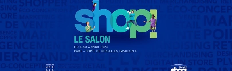SHOP! Le Salon 2023 - Découvrez le futur du Retail et du Point de Vente ! - 4 au 6 avril 2023 Paris